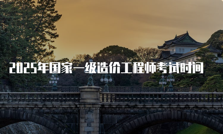 2025年國家一級造價工程師考試時間